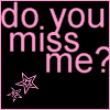YOU MISS ME?